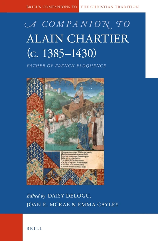 A Companion to Alain Chartier (c.1385-1430): Father of French Eloquence: 56 (Brill's Companions to the Christian Tradition, 56)