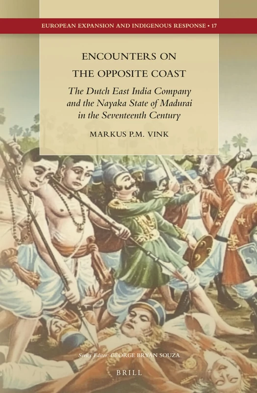 Encounters on the Opposite Coast: The Dutch East India Company and the Nayaka State of Madurai in the Seventeenth Century: 17 (European Expansion and Indigenous Response, 17)