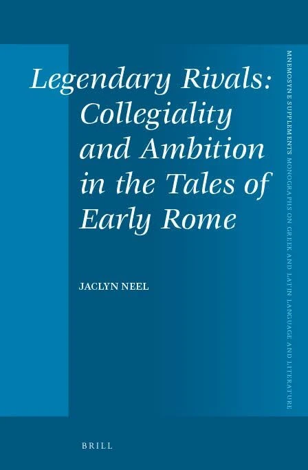 Legendary Rivals: Collegiality and Ambition in the Tales of Early Rome: 372 (Mnemosyne, Supplements, 372)