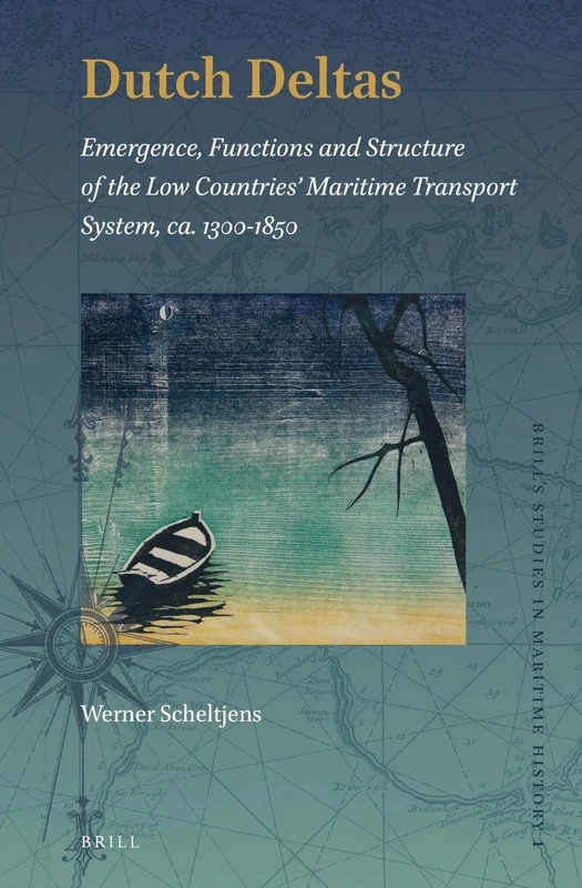 Dutch Deltas: Emergence, Functions and Structure of the Low Countries’ Maritime Transport System, ca. 1300-1850: 1 (Brill's Studies in Maritime History, 1)