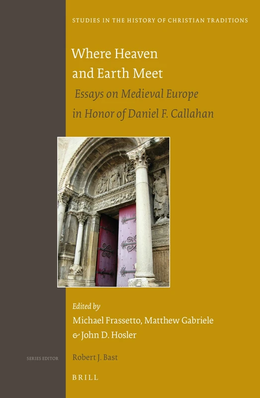 Where Heaven and Earth Meet: Essays on Medieval Europe in Honor of Daniel F. Callahan: 174 (Studies in the History of Christian Traditions, 174)
