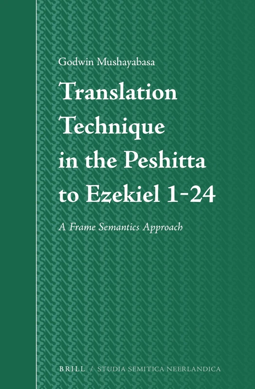 Translation Technique in the Peshitta to Ezekiel 1-24: A Frame Semantics Approach: 63 (Studia Semitica Neerlandica, 63)