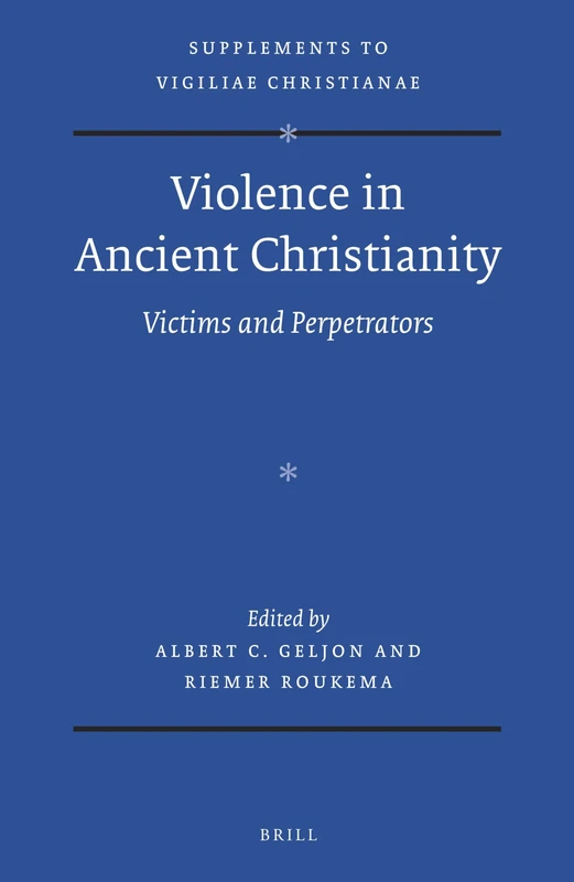 Violence in Ancient Christianity: Victims and Perpetrators: 125 (Vigiliae Christianae, Supplements, 125)