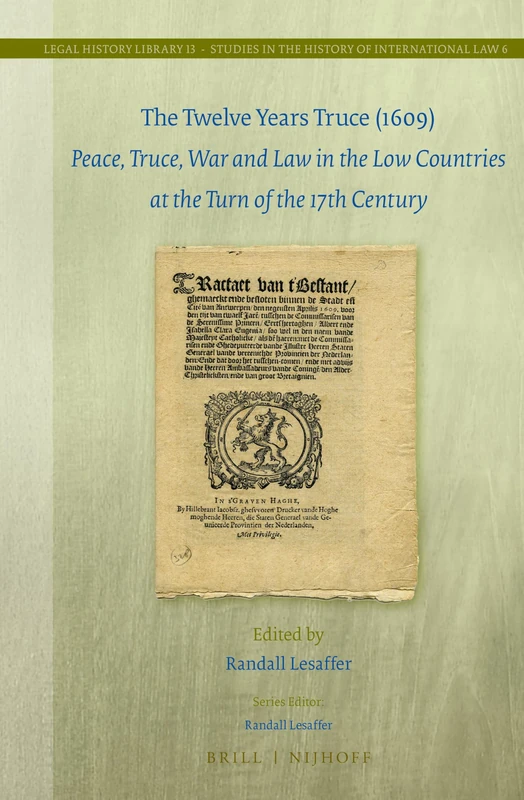 The Twelve Years Truce (1609): Peace, Truce, War and Law in the Low Countries at the Turn of the 17th Century: 13/6 (Studies in the History of International Law, 13/6)