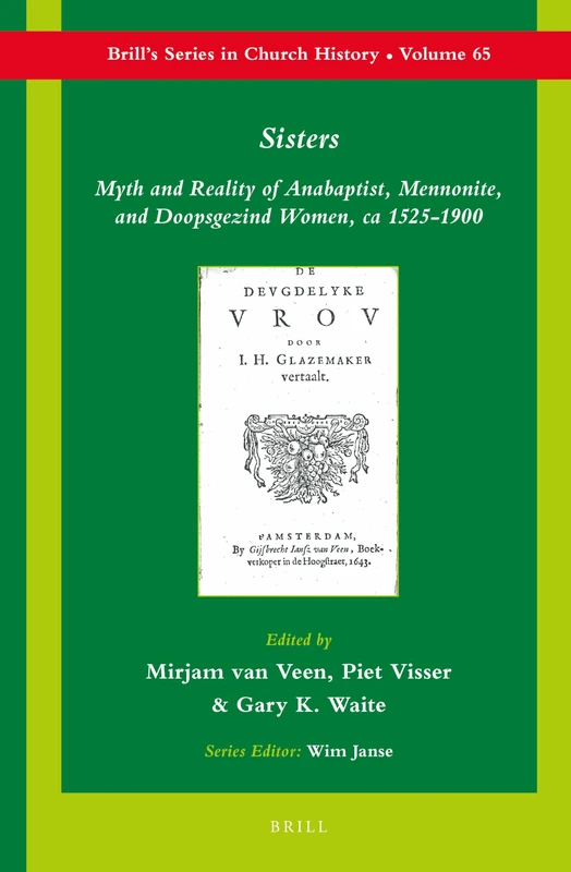 Sisters: Myth and Reality of Anabaptist, Mennonite, and Doopsgezind Women, ca 1525-1900: 65 (Brill's Series in Church History, 65)
