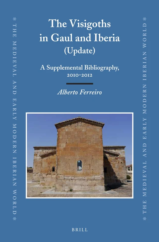The Visigoths in Gaul and Iberia (Update): A Supplemental Bibliography, 2010-2012: 55 (The Medieval and Early Modern Iberian World, 55)