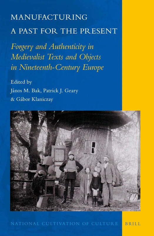 Manufacturing a Past for the Present: Forgery and Authenticity in Medievalist Texts and Objects in Nineteenth-Century Europe: 7 (National Cultivation of Culture, 7)