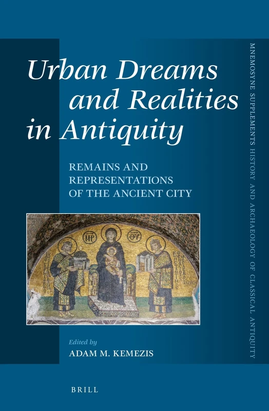 Urban Dreams and Realities in Antiquity: Remains and Representations of the Ancient City: 375 (Mnemosyne, Supplements, History and Archaeology of Classical Antiquity, 375)