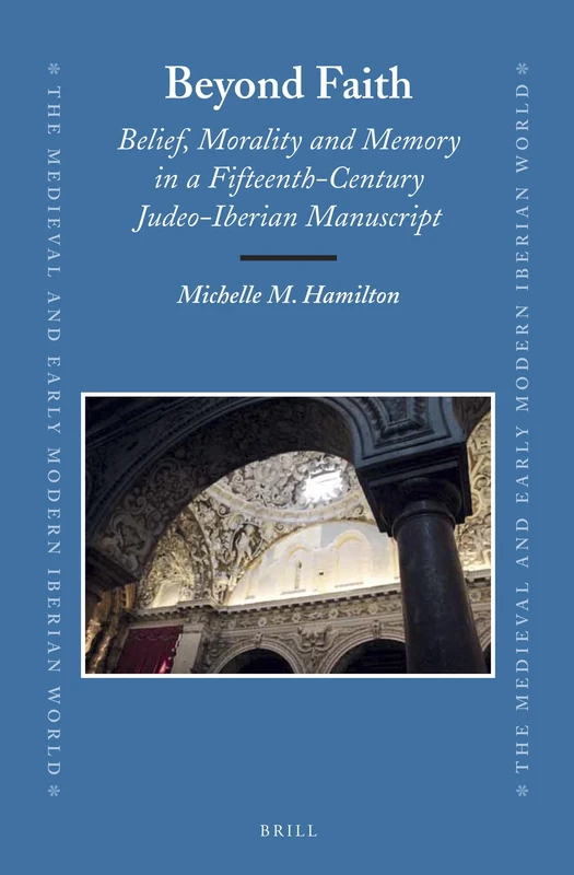 Beyond Faith: Belief, Morality and Memory in a Fifteenth-Century Judeo-Iberian Manuscript: 57 (The Medieval and Early Modern Iberian World, 57)
