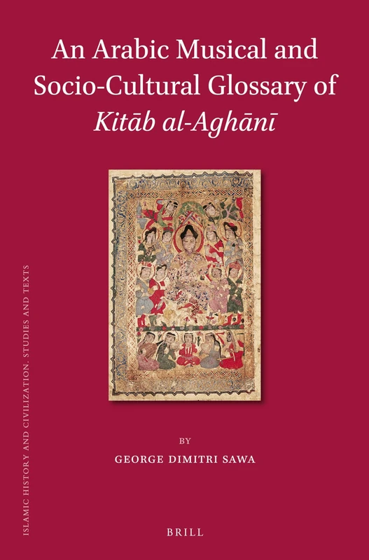 An Arabic Musical and Socio-Cultural Glossary of Kitāb al-Aghānī: 110 (Islamic History and Civilization, 110)