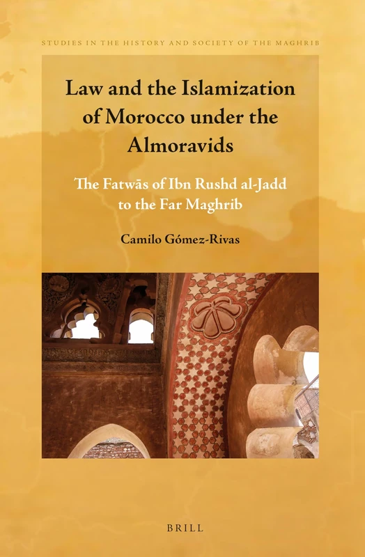 Law and the Islamization of Morocco under the Almoravids: The Fatwās of Ibn Rushd al-Jadd to the Far Maghrib: 6 (Studies in the History and Society of the Maghrib, 6)