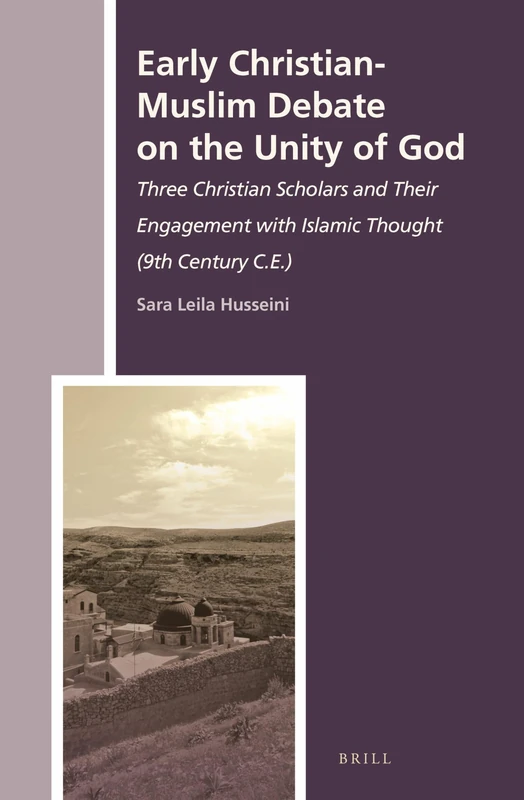 Early Christian-Muslim Debate on the Unity of God: Three Christian Scholars and Their Engagement with Islamic Thought (9th Century C.E.): 21 (The History of Christian-Muslim Relations, 21)