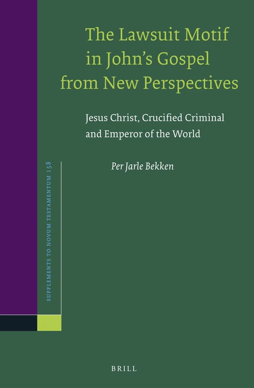 The Lawsuit Motif in John’s Gospel from New Perspectives: Jesus Christ, Crucified Criminal and Emperor of the World: 158 (Novum Testamentum, Supplements, 158)