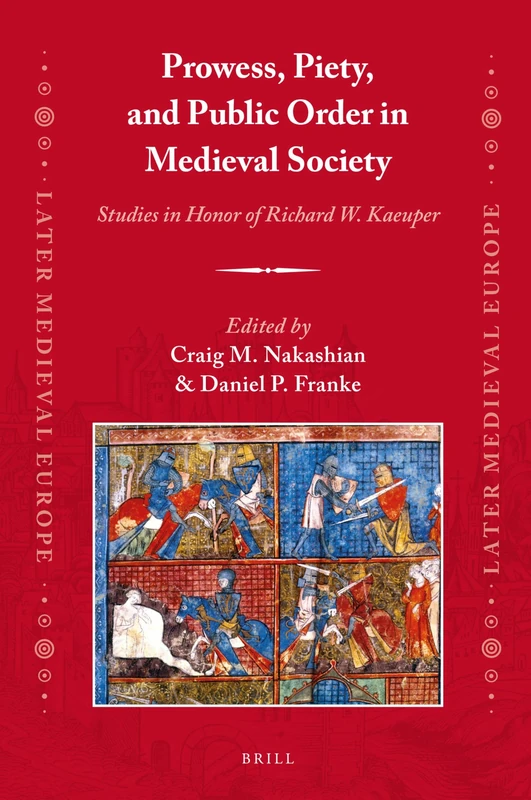 Prowess, Piety, and Public Order in Medieval Society: Studies in Honor of Richard W. Kaeuper: 14 (Later Medieval Europe, 14)