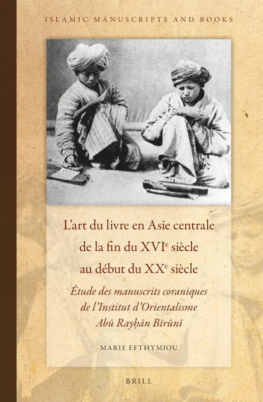 L'art du livre en Asie centrale de la fin du XVIe siècle au début du XXe siècle: Étude des manuscrits coraniques de l'Institut d'Orientalisme Abū Rayḥān Bīrūnī: 5 (Islamic Manuscripts and Books, 5)