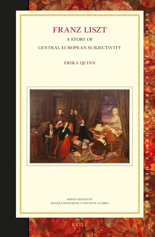 Franz Liszt: A Story of Central European Subjectivity: 59 (Studies in Central European Histories, 59)