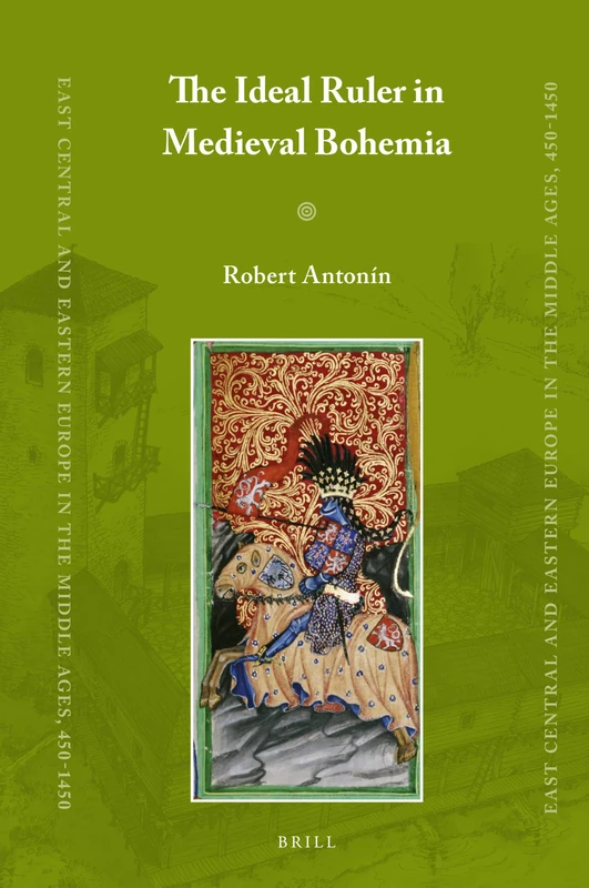 The Ideal Ruler in Medieval Bohemia: 44 (East Central and Eastern Europe in the Middle Ages, 450-1450, 44)