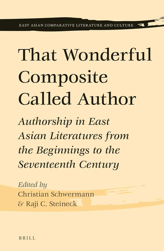 That Wonderful Composite Called Author: Authorship in East Asian Literatures from the Beginnings to the Seventeenth Century: 4 (East Asian Comparative Literature and Culture, 4)