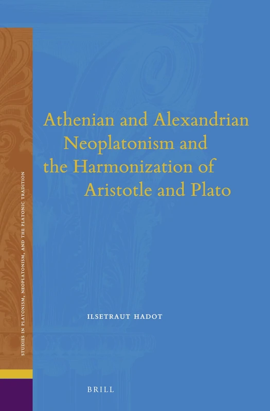 Athenian and Alexandrian Neoplatonism and the Harmonization of Aristotle and Plato: 18 (Studies in Platonism, Neoplatonism, and the Platonic Tradition, 18)