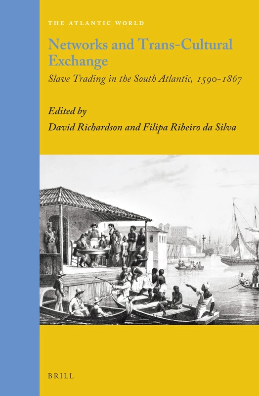 Networks and Trans-Cultural Exchange: Slave Trading in the South Atlantic, 1590-1867: 30 (The Atlantic World, 30)