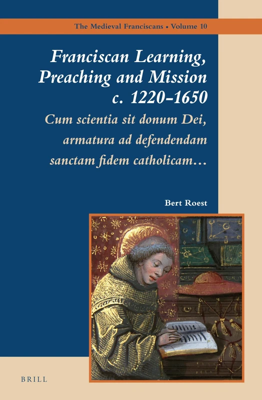 Franciscan Learning, Preaching and Mission c. 1220-1650: Cum scientia sit donum Dei, armatura ad defendendam sanctam Fidem catholicam…: 10 (The Medieval Franciscans, 10)