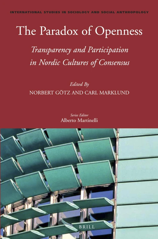 The Paradox of Openness: Transparency and Participation in Nordic Cultures of Consensus: 126 (International Studies in Sociology and Social Anthropology, 126)