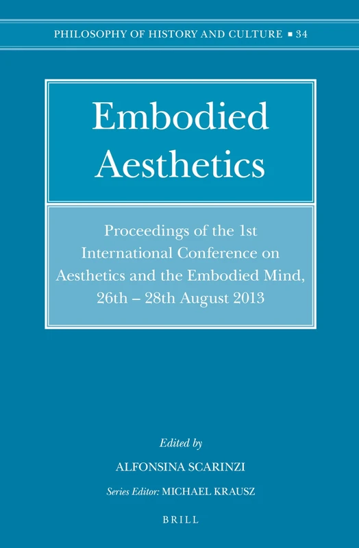 Embodied Aesthetics: Proceedings of the 1st International Conference on Aesthetics and the Embodied Mind, 26th – 28th August 2013: 34 (Philosophy of History and Culture, 34)