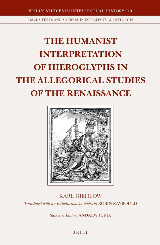 The Humanist Interpretation of Hieroglyphs in the Allegorical Studies of the Renaissance: With a Focus on the Triumphal Arch of Maximilian I: 240/16 ... and Sources in Intellectual History, 240/16)