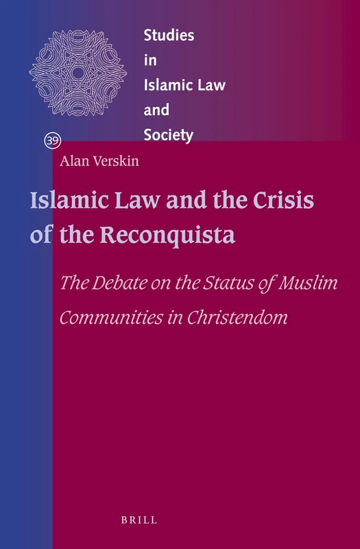 Islamic Law and the Crisis of the Reconquista: The Debate on the Status of Muslim Communities in Christendom: 39 (Studies in Islamic Law and Society, 39) - Image 1
