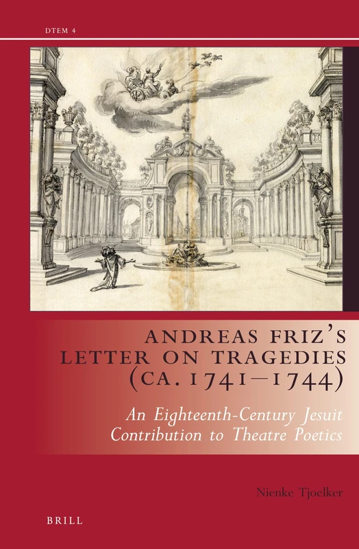 Andreas Friz’s Letter on Tragedies (ca. 1741-1744): An Eighteenth-Century Jesuit contribution to theatre poetics: 4 (Drama and Theatre in Early Modern Europe, 4)
