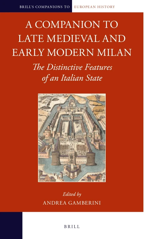 A Companion to Late Medieval and Early Modern Milan: The Distinctive Features of an Italian State: 7 (Brill's Companions to European History, 7)