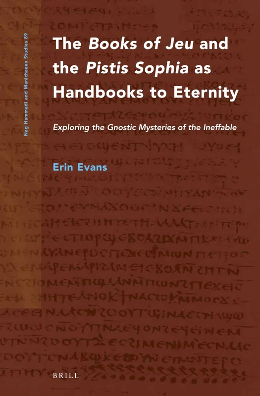 The Books of Jeu and the Pistis Sophia as Handbooks to Eternity: Exploring the Gnostic Mysteries of the Ineffable: 89 (Nag Hammadi and Manichaean Studies, 89)