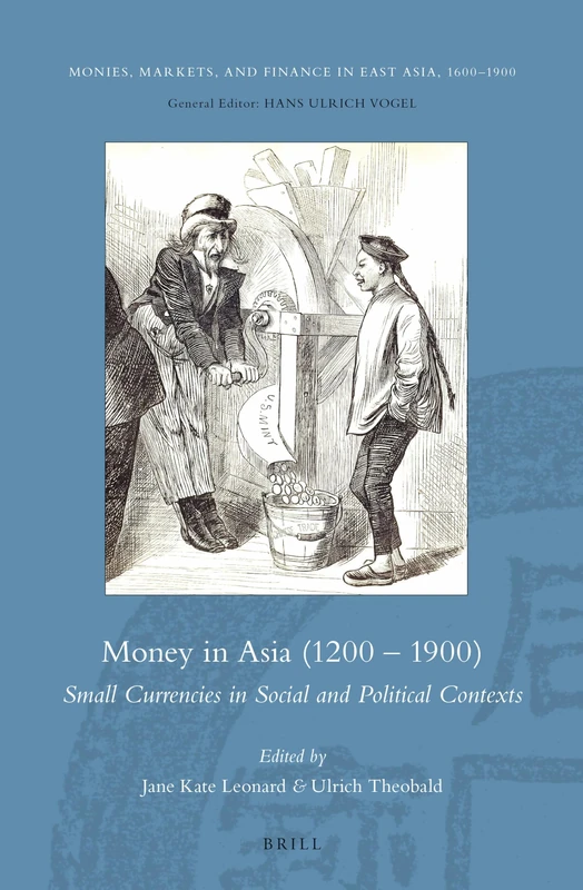 Money in Asia (1200 – 1900): Small Currencies in Social and Political Contexts: 6 (Monies, Markets, and Finance in East Asia, 1600-1900, 6)