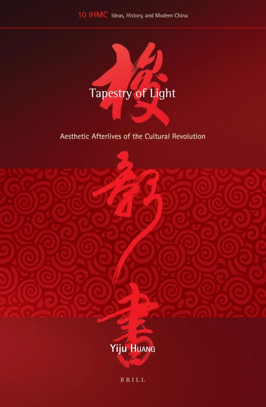 Tapestry of Light: Aesthetic Afterlives of the Cultural Revolution: 10 (Ideas, History, and Modern China, 10)