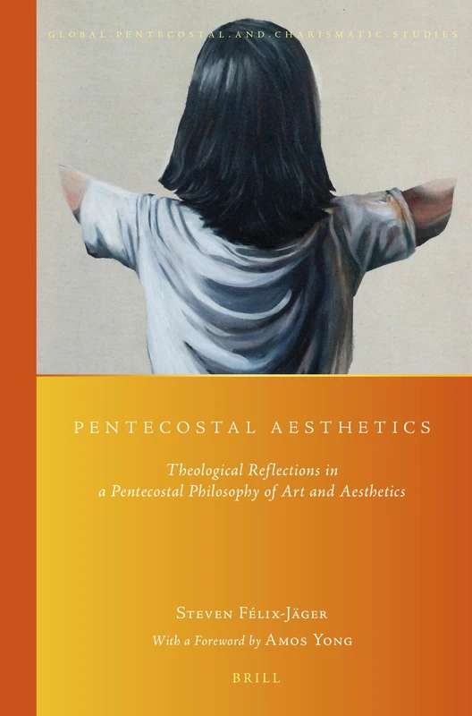 Pentecostal Aesthetics: Theological Reflections in a Pentecostal Philosophy of Art and Aesthetics: 16 (Global Pentecostal and Charismatic Studies, 16)