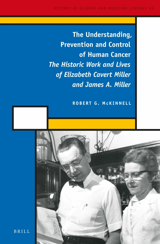 The Understanding, Prevention and Control of Human Cancer: The Historic Work and Lives of Elizabeth Cavert Miller and James A. Miller: 49 (History of Science and Medicine Library, 49)