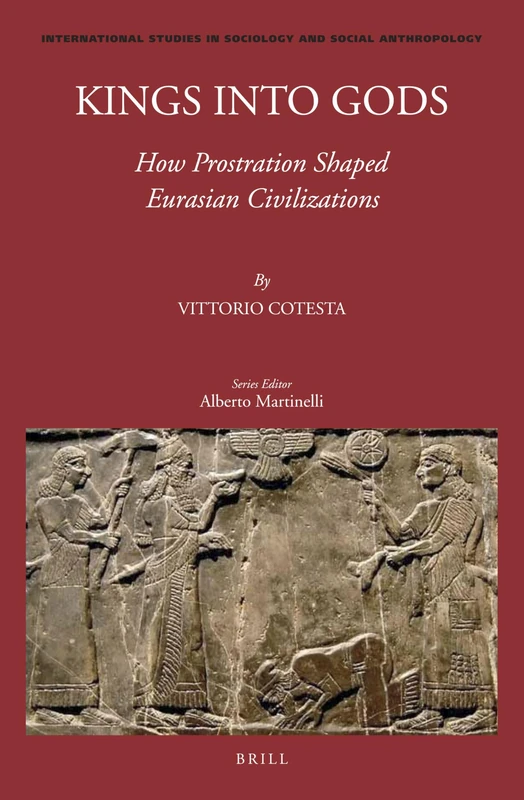 Kings into Gods: How Prostration Shaped Eurasian Civilizations: 127 (International Studies in Sociology and Social Anthropology, 127)