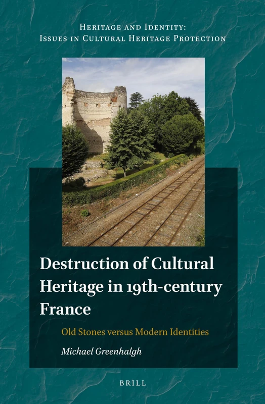 Destruction of Cultural Heritage in 19th-century France: Old Stones versus Modern Identities: 4 (Heritage and Identity, 4)