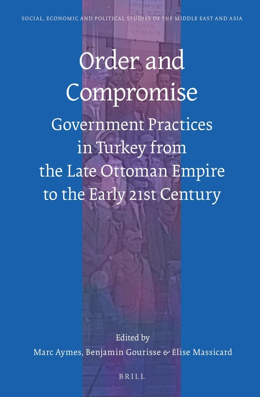 Order and Compromise: Government Practices in Turkey from the Late Ottoman Empire to the Early 21st Century: 113 (Social, Economic and Political Studies of the Middle East and Asia, 113)