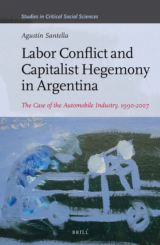 Labor Conflict and Capitalist Hegemony in Argentina: The Case of the Automobile Industry,1990-2007 (Studies in Critical Social Sciences): 89