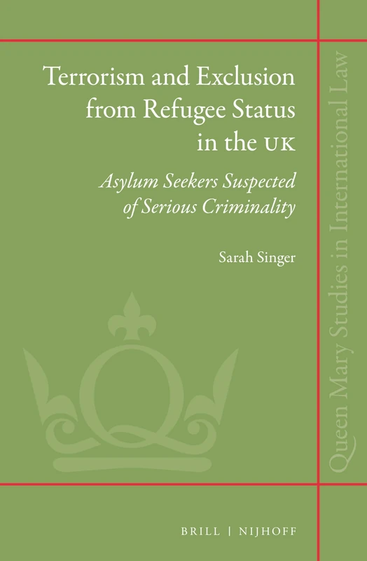 Terrorism and Exclusion from Refugee Status in the UK: Asylum Seekers Suspected of Serious Criminality: 18 (Queen Mary Studies in International Law, 18)