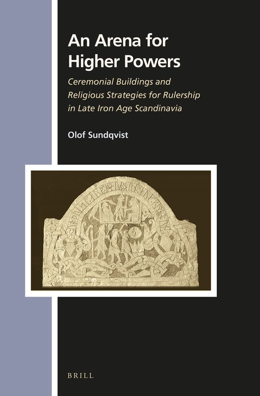 An Arena for Higher Powers: Ceremonial Buildings and Religious Strategies for Rulership in Late Iron Age Scandinavia: 150 (Numen Book Series, 150)
