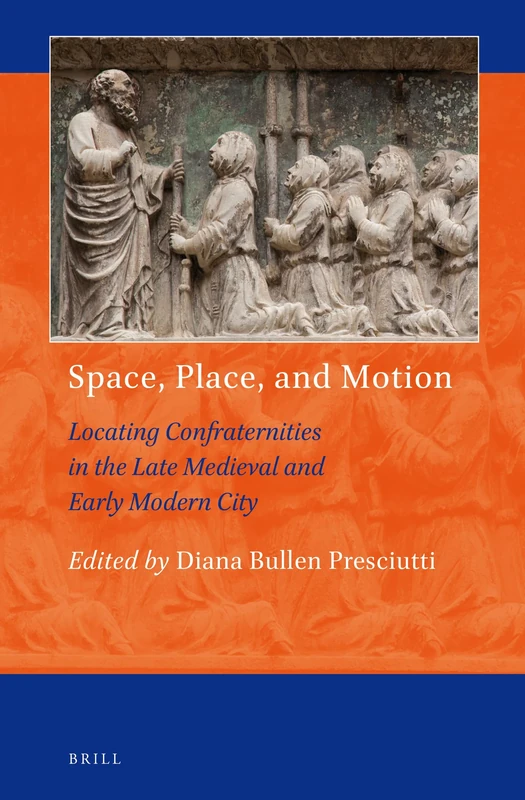 Space, Place and Motion: Locating Confraternities in the Late Medieval and Early Modern City (Art and Material Culture in Medieval and Renaissance Europe): 8