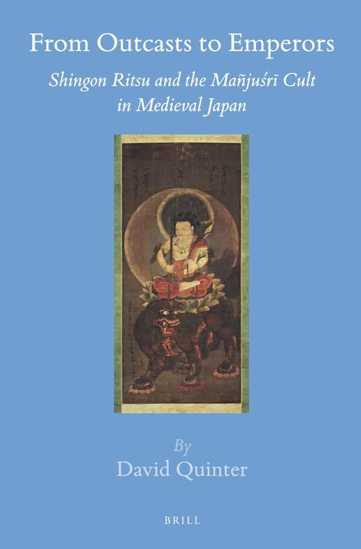 From Outcasts to Emperors: Shingon Ritsu and the Mañjuśrī Cult in Medieval Japan: 50 (Brill's Japanese Studies Library, 50)