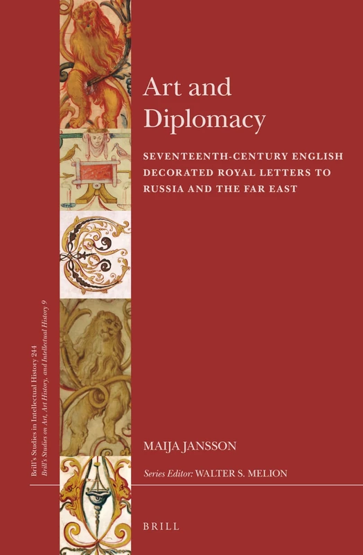 Art and Diplomacy: Seventeenth-Century English Decorated Royal Letters to Russia and the Far East: 244/9 (Brill's Studies on Art, Art History, and Intellectual History, 244/9)