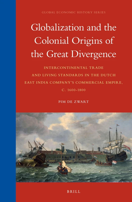 Globalization and the Colonial Origins of the Great Divergence: Intercontinental Trade and Living Standards in the Dutch East India Company’s ... 11 (Global Economic History Series, 11)