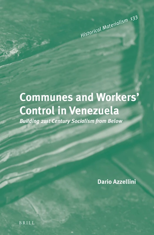 Communes and Workers' Control in Venezuela: Building 21st Century Socialism from Below: 133 (Historical Materialism Book Series, 133)