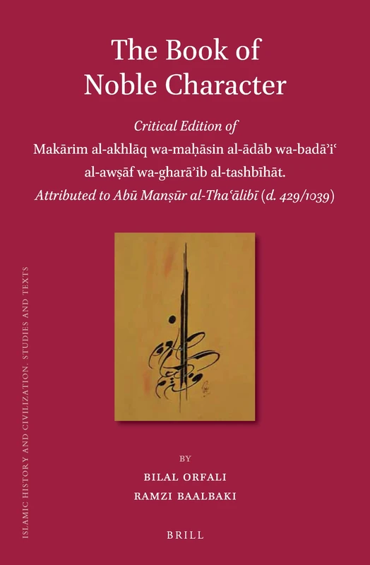 The Book of Noble Character, Critical Edition of Makārim Al-Akhlāq Wa-Maḥāsin Al-ādāb Wa-Badāʾiʿ ... Al-ThaF (Islamic History and Civilization): ... to Abū Manṣūr al-Thaʿālibī (d. 429/1039): 120