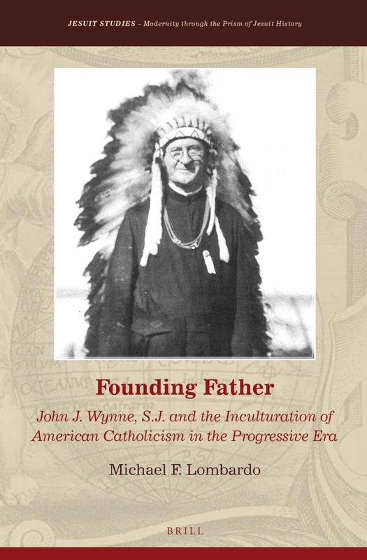 Founding Father: John J. Wynne, S.J. and the Inculturation of American Catholicism in the Progressive Era (Jesuit Studies): 9