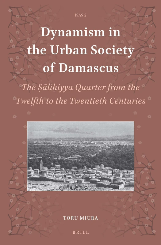 Dynamism in the Urban Society of Damascus: The Ṣāliḥiyya Quarter from the Twelfth to the Twentieth Centuries: 2 (Islamic Area Studies, 2)
